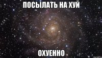 посылать на хуй охуенно