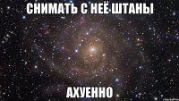 снимать с неё штаны ахуенно