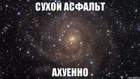 сухой асфальт ахуенно