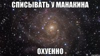 списывать у манакина охуенно