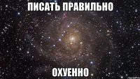 писать правильно охуенно