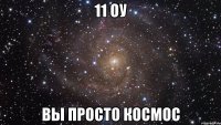 11 оу вы просто космос