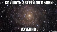 слушать зверей по пьяни ахуенно