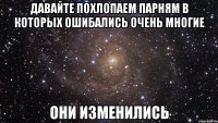 давайте похлопаем парням в которых ошибались очень многие они изменились