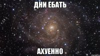 дни ебать ахуенно