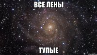 все лены тупые