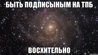 быть подписыным на тпб восхительно