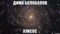 дима болоболов хуисос