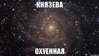 князева охуенная