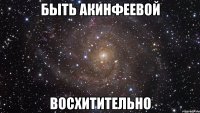 быть акинфеевой восхитительно