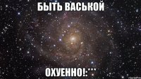 быть васькой охуенно!:***