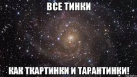 все тинки как ткартинки и тарантинки!