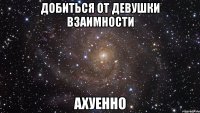 добиться от девушки взаимности ахуенно