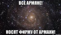 все армяне! носят фирму от армани!