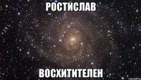 ростислав восхитителен