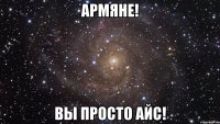 армяне! вы просто айс!