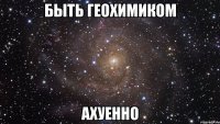 быть геохимиком ахуенно