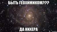 быть геохимиком??? да нихера