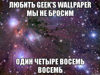 любить geek's wallpaper мы не бросим один четыре восемь восемь