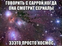 говорить с саррой,когда она смотрит сериалы эээто просто космос