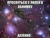 проснуться с лилей в обнимку ахуенно:*