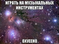 играть на музыкальных инструментах охуеено