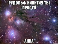 рудольф никитич ты просто анна