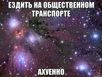 ездить на общественном транспорте ахуенно