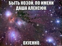 быть козой, по имени даша алексюк охуенно