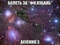 болеть за "фк.кубань" ахуенно:3