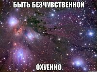 быть безчувственной охуенно