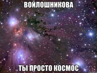 войлошникова ты просто космос