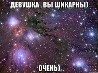 девушка , вы шикарны) очень)