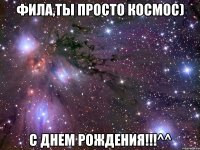 фила,ты просто космос) с днем рождения!!!^^