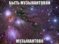 быть музыкантовой музыкантово