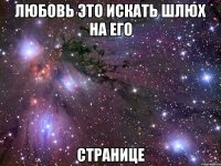 любовь это искать шлюх на его странице