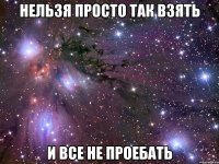 нельзя просто так взять и все не проебать