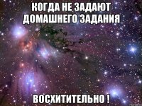 когда не задают домашнего задания восхитительно !