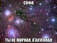 софа ты не жирная, а ахуенная