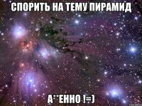 спорить на тему пирамид а**енно !=)