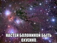  настей болониной быть охуенно