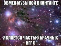 обмен музыкой вконтакте является частью брачных игр))