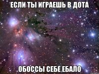 если ты играешь в дота обоссы себе ебало