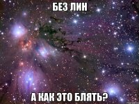 без лин а как это блять?