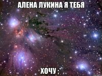 алена лукина я тебя хочу ;*