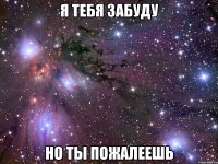 я тебя забуду но ты пожалеешь