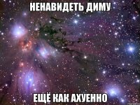 ненавидеть диму ещё как ахуенно