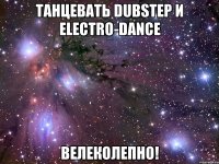 танцевать dubstep и electro-dance велеколепно!