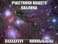 участники нашего паблика охххххууу*****нннныыыы