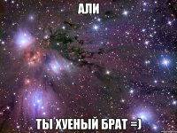 али ты хуеный брат =)